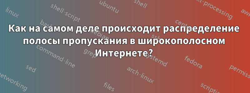 Как на самом деле происходит распределение полосы пропускания в широкополосном Интернете?