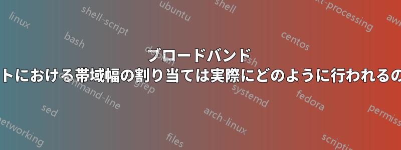 ブロードバンド インターネットにおける帯域幅の割り当ては実際にどのように行われるのでしょうか?