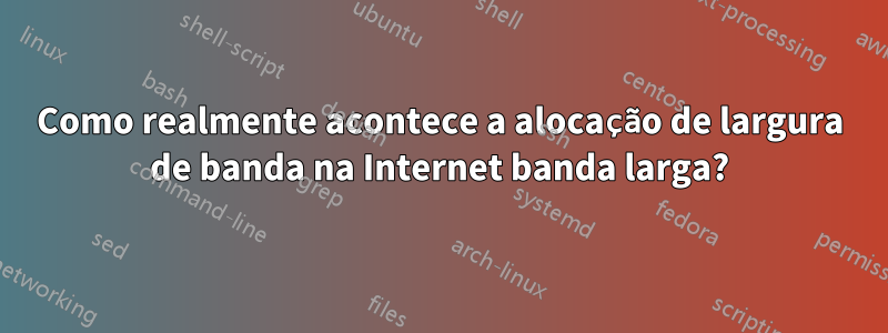 Como realmente acontece a alocação de largura de banda na Internet banda larga?