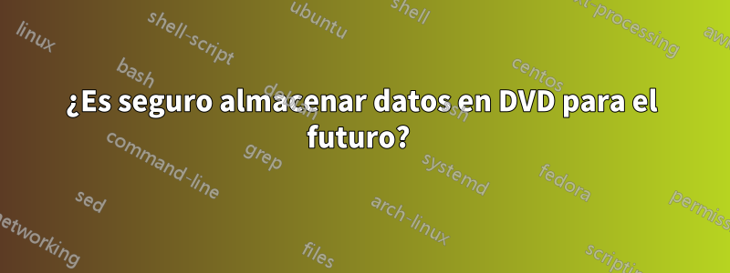 ¿Es seguro almacenar datos en DVD para el futuro?