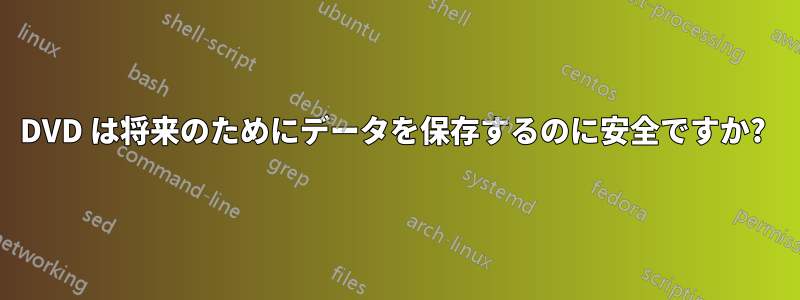 DVD は将来のためにデータを保存するのに安全ですか? 