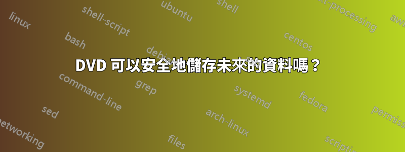 DVD 可以安全地儲存未來的資料嗎？ 