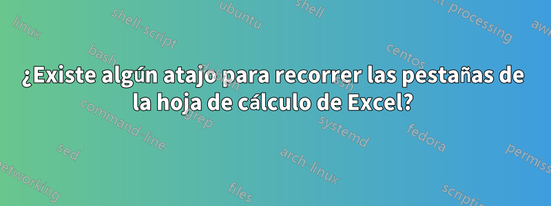 ¿Existe algún atajo para recorrer las pestañas de la hoja de cálculo de Excel?
