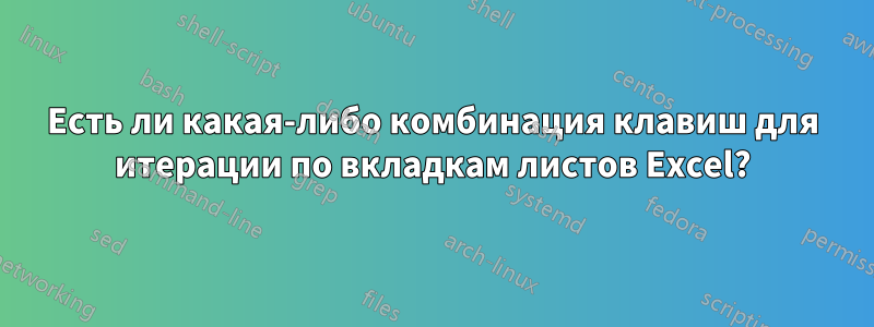 Есть ли какая-либо комбинация клавиш для итерации по вкладкам листов Excel?