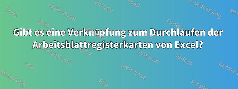 Gibt es eine Verknüpfung zum Durchlaufen der Arbeitsblattregisterkarten von Excel?