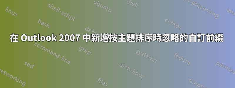 在 Outlook 2007 中新增按主題排序時忽略的自訂前綴