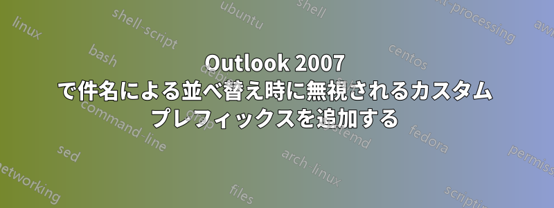 Outlook 2007 で件名による並べ替え時に無視されるカスタム プレフィックスを追加する