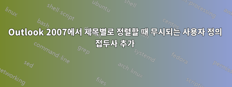 Outlook 2007에서 제목별로 정렬할 때 무시되는 사용자 정의 접두사 추가