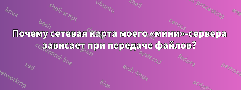 Почему сетевая карта моего «мини»-сервера зависает при передаче файлов?