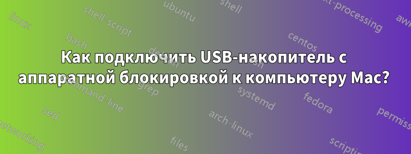 Как подключить USB-накопитель с аппаратной блокировкой к компьютеру Mac?