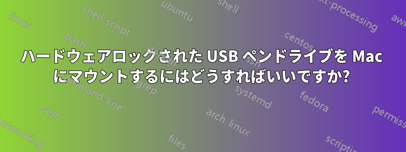 ハードウェアロックされた USB ペンドライブを Mac にマウントするにはどうすればいいですか?