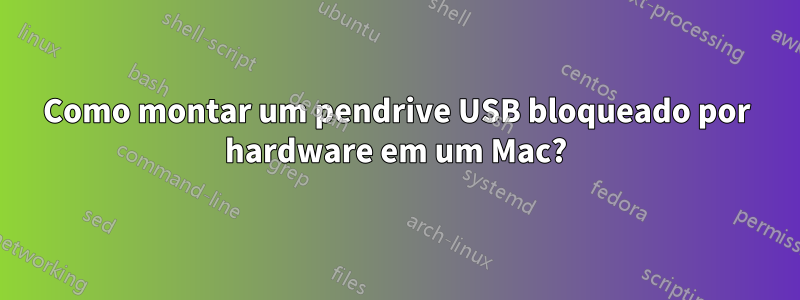 Como montar um pendrive USB bloqueado por hardware em um Mac?