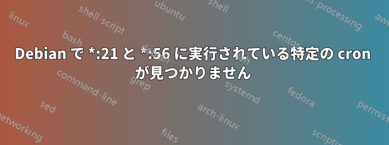 Debian で *:21 と *:56 に実行されている特定の cron が見つかりません