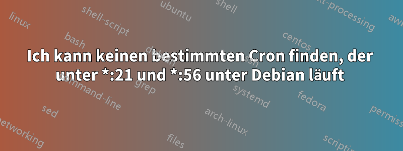 Ich kann keinen bestimmten Cron finden, der unter *:21 und *:56 unter Debian läuft