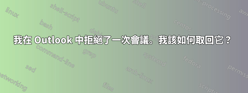 我在 Outlook 中拒絕了一次會議。我該如何取回它？