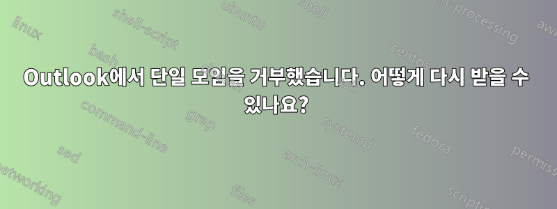 Outlook에서 단일 모임을 거부했습니다. 어떻게 다시 받을 수 있나요?