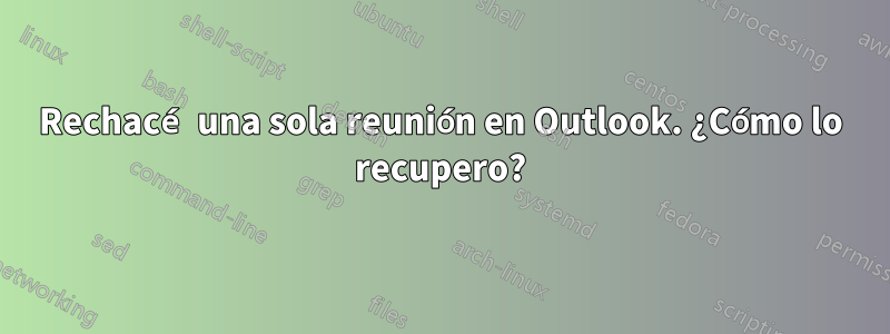 Rechacé una sola reunión en Outlook. ¿Cómo lo recupero?