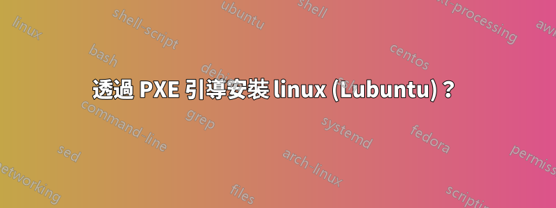 透過 PXE 引導安裝 linux (Lubuntu)？