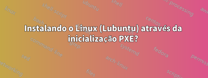 Instalando o Linux (Lubuntu) através da inicialização PXE?