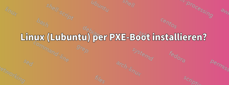 Linux (Lubuntu) per PXE-Boot installieren?