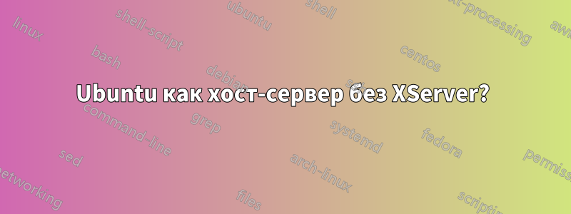 Ubuntu как хост-сервер без XServer?