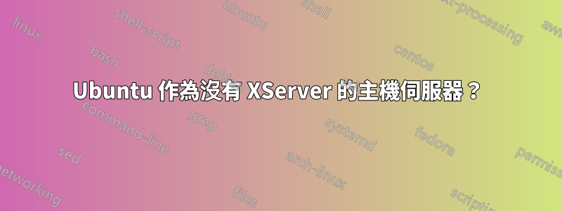 Ubuntu 作為沒有 XServer 的主機伺服器？