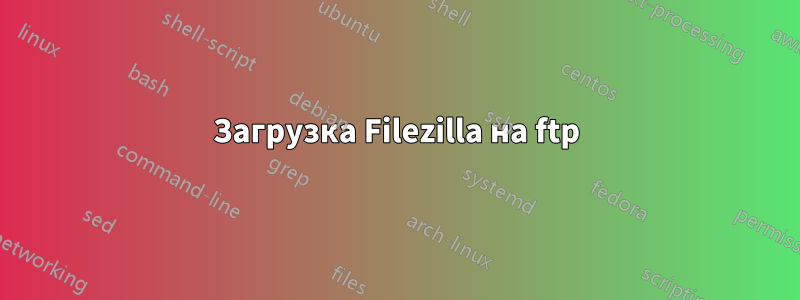 Загрузка Filezilla на ftp