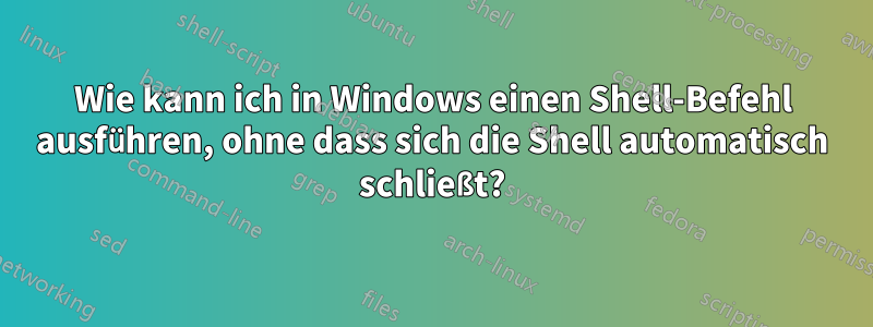 Wie kann ich in Windows einen Shell-Befehl ausführen, ohne dass sich die Shell automatisch schließt?