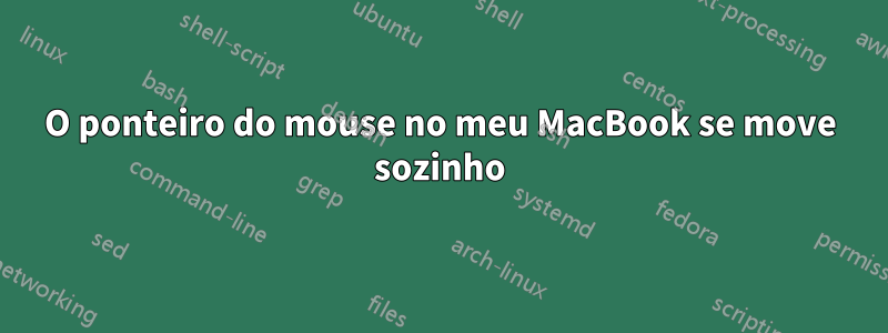 O ponteiro do mouse no meu MacBook se move sozinho