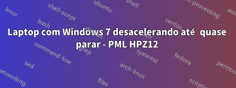 Laptop com Windows 7 desacelerando até quase parar - PML HPZ12