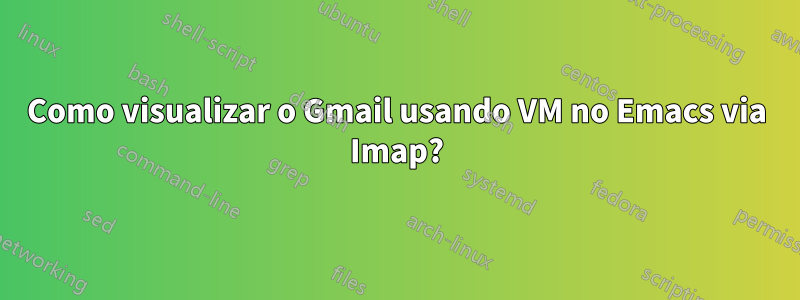 Como visualizar o Gmail usando VM no Emacs via Imap?