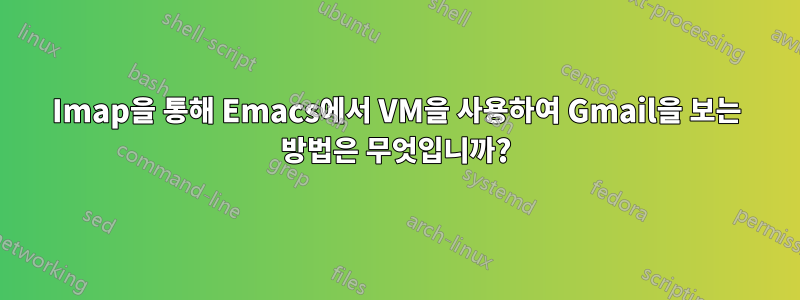 Imap을 통해 Emacs에서 VM을 사용하여 Gmail을 보는 방법은 무엇입니까?