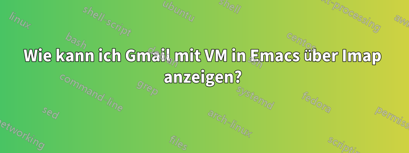 Wie kann ich Gmail mit VM in Emacs über Imap anzeigen?