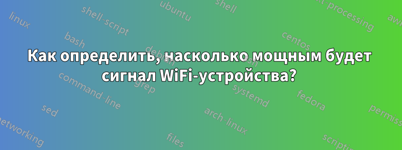 Как определить, насколько мощным будет сигнал WiFi-устройства?