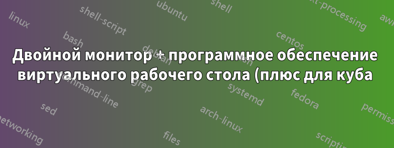 Двойной монитор + программное обеспечение виртуального рабочего стола (плюс для куба)