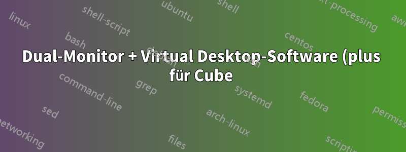 Dual-Monitor + Virtual Desktop-Software (plus für Cube)
