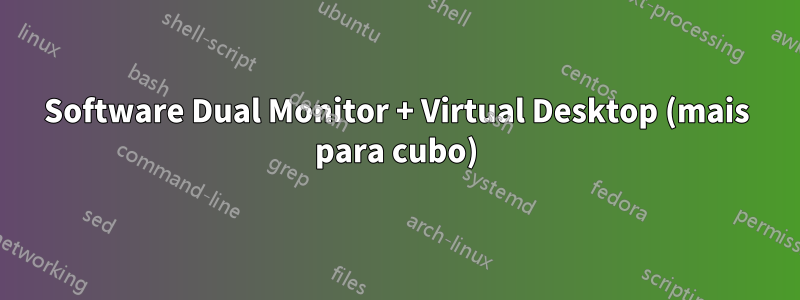 Software Dual Monitor + Virtual Desktop (mais para cubo)