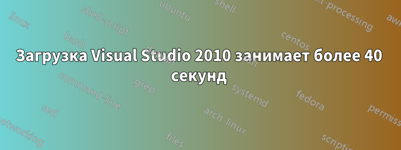Загрузка Visual Studio 2010 занимает более 40 секунд