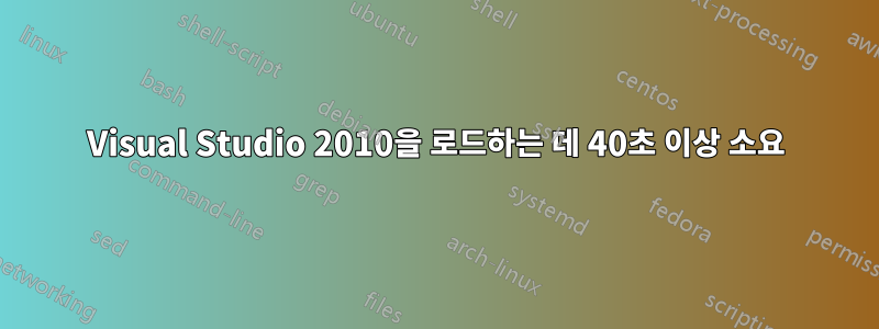 Visual Studio 2010을 로드하는 데 40초 이상 소요
