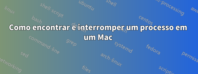 Como encontrar e interromper um processo em um Mac