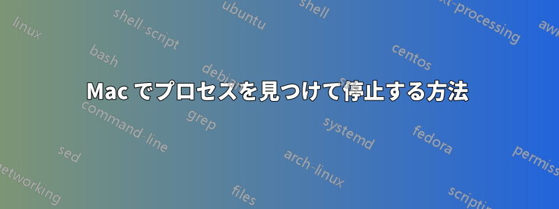 Mac でプロセスを見つけて停止する方法