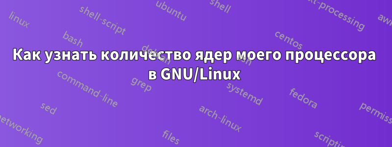 Как узнать количество ядер моего процессора в GNU/Linux