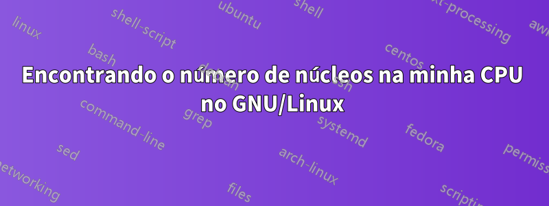 Encontrando o número de núcleos na minha CPU no GNU/Linux