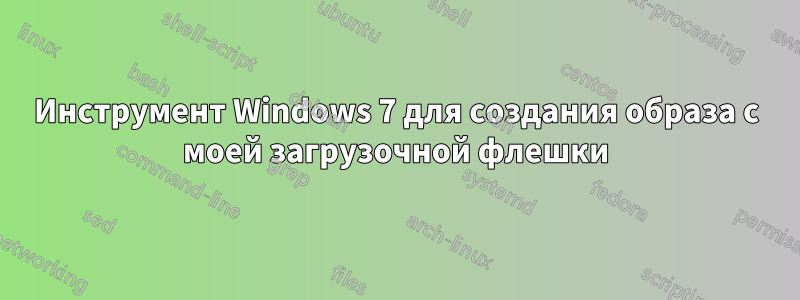 Инструмент Windows 7 для создания образа с моей загрузочной флешки