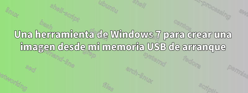 Una herramienta de Windows 7 para crear una imagen desde mi memoria USB de arranque