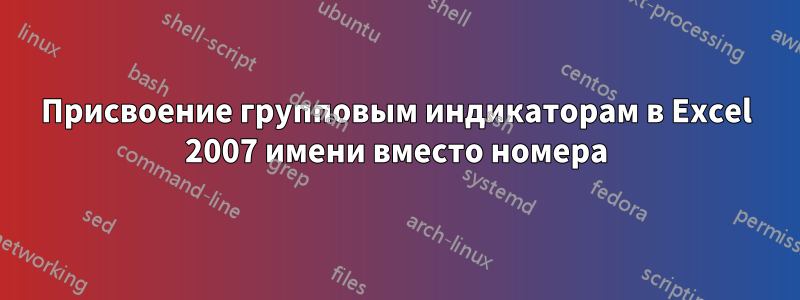 Присвоение групповым индикаторам в Excel 2007 имени вместо номера