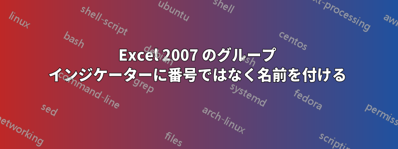 Excel 2007 のグループ インジケーターに番号ではなく名前を付ける