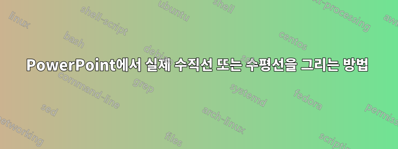 PowerPoint에서 실제 수직선 또는 수평선을 그리는 방법