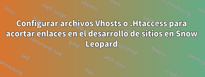 Configurar archivos Vhosts o .Htaccess para acortar enlaces en el desarrollo de sitios en Snow Leopard