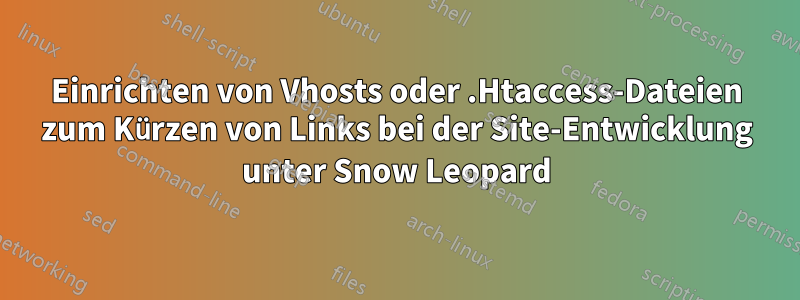 Einrichten von Vhosts oder .Htaccess-Dateien zum Kürzen von Links bei der Site-Entwicklung unter Snow Leopard